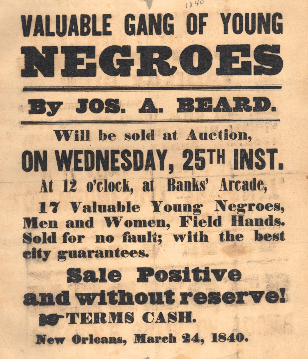 The slave trade sold bondspeople -- men, women, and children -- like mere pieces of property, as seen in the advertisements produced during the era. 1840 poster advertising slaves for sale in New Orleans. Wikimedia, http://commons.wikimedia.org/wiki/File:ValuableGangOfYoungNegroes1840.jpeg. 